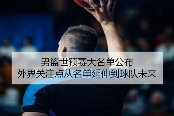 男篮世预赛大名单公布 外界关注点从名单延伸到球队未来